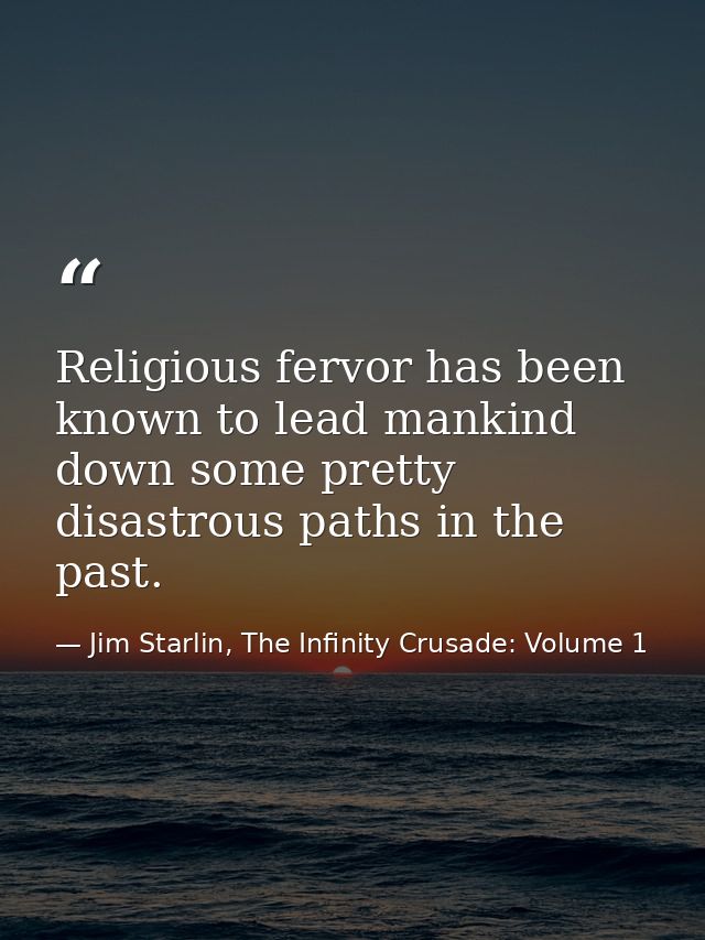 Religious fervor has been known to lead mankind down some pretty disastrous paths in the past. — Jim Starlin, The Infinity Crusade: Volume 1
