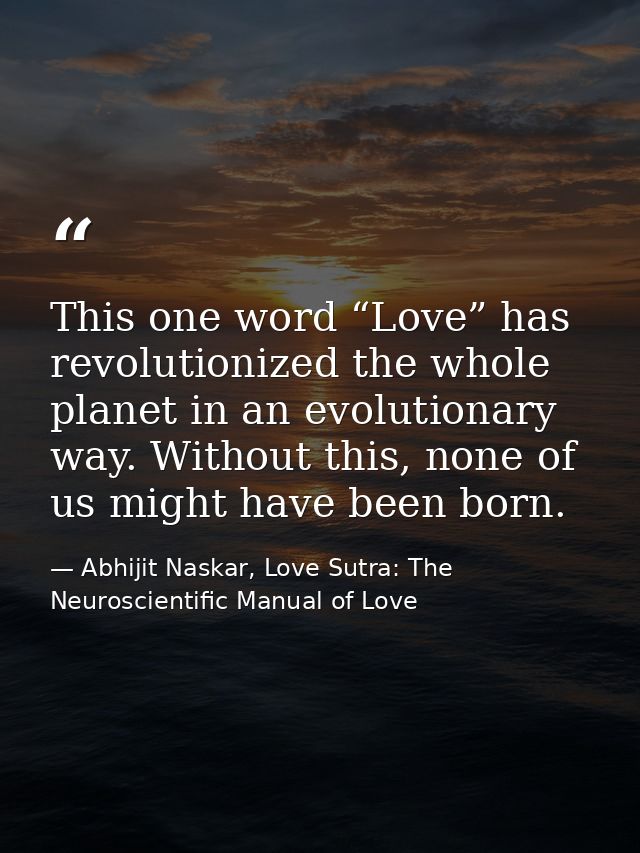 This one word “Love” has revolutionized the whole planet in an evolutionary way. Without this, none of us might have bee — Abhijit Naskar, Love Sutra: The Neuroscientific Manual of Love