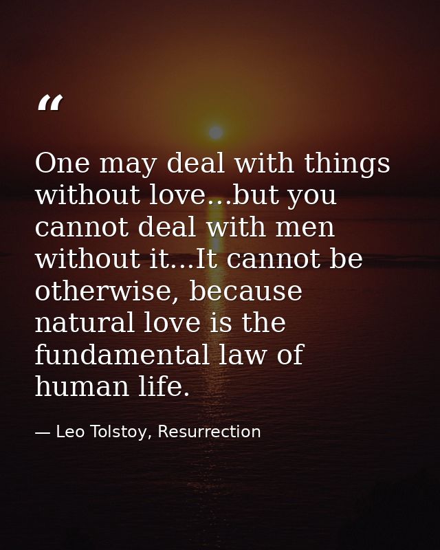 One may deal with things without love...but you cannot deal with men without it...It cannot be otherwise, because natura — Leo Tolstoy, Resurrection