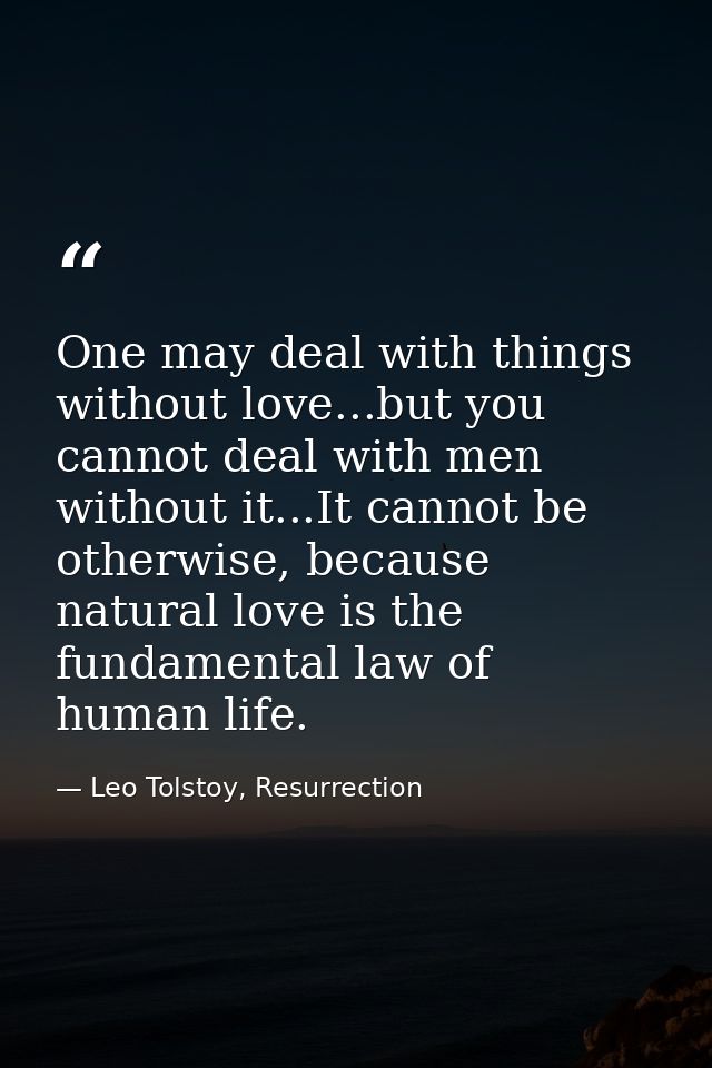 One may deal with things without love...but you cannot deal with men without it...It cannot be otherwise, because natura — Leo Tolstoy, Resurrection