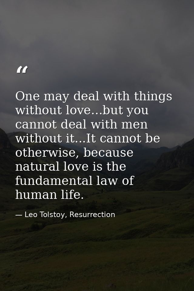 One may deal with things without love...but you cannot deal with men without it...It cannot be otherwise, because natura — Leo Tolstoy, Resurrection