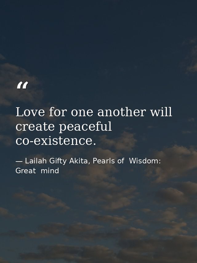 Love for one another will create peaceful co-existence. — Lailah Gifty Akita, Pearls of  Wisdom: Great  mind