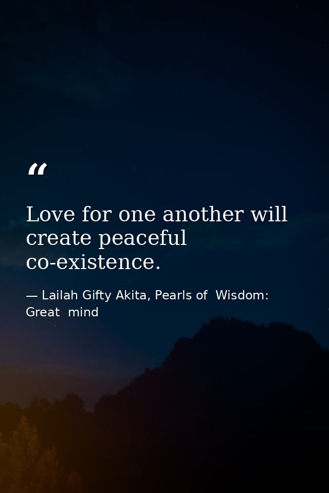 Love for one another will create peaceful co-existence. — Lailah Gifty Akita, Pearls of  Wisdom: Great  mind