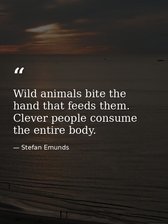 Wild animals bite the hand that feeds them. Clever people consume the entire body. — Stefan Emunds