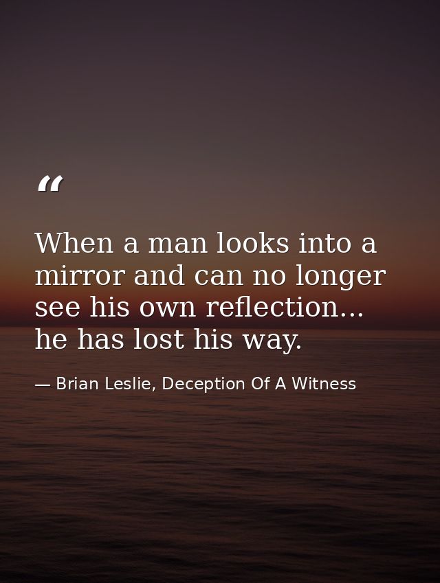 When a man looks into a mirror and can no longer see his own reflection... he has lost his way. — Brian Leslie, Deception Of A Witness