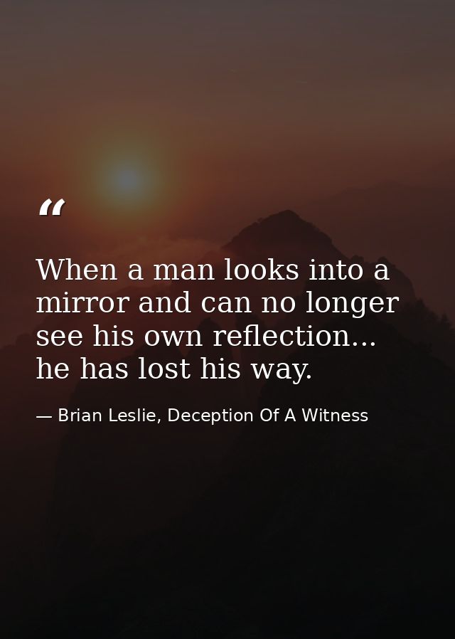 When a man looks into a mirror and can no longer see his own reflection... he has lost his way. — Brian Leslie, Deception Of A Witness