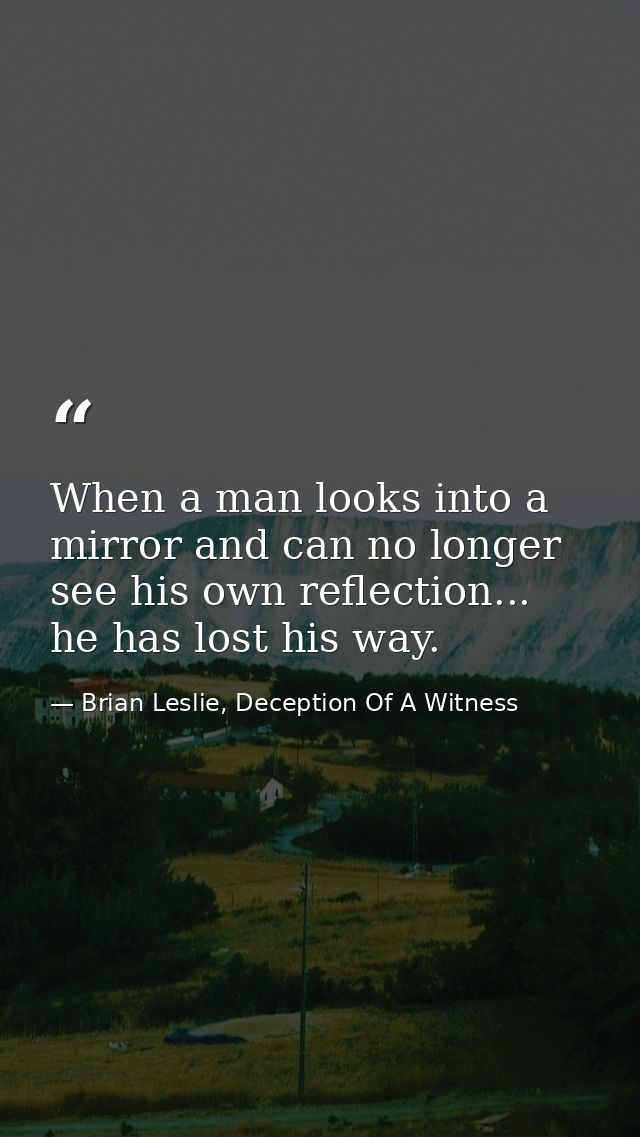 When a man looks into a mirror and can no longer see his own reflection... he has lost his way. — Brian Leslie, Deception Of A Witness