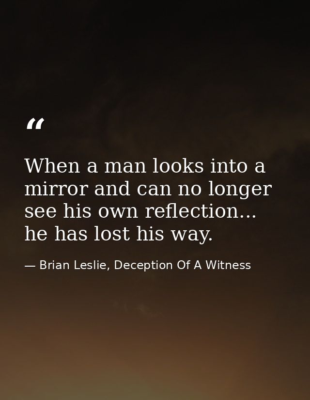 When a man looks into a mirror and can no longer see his own reflection... he has lost his way. — Brian Leslie, Deception Of A Witness