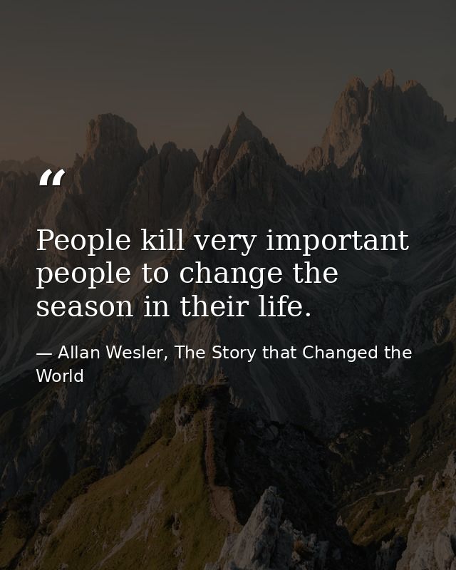People kill very important people to change the season in their life. — Allan Wesler, The Story that Changed the World