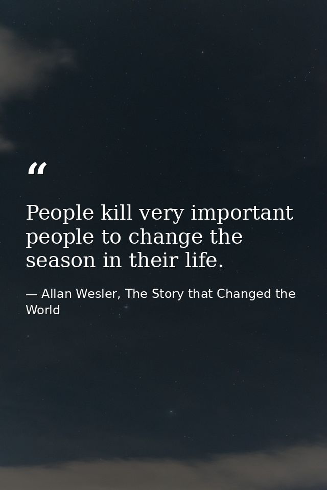 People kill very important people to change the season in their life. — Allan Wesler, The Story that Changed the World