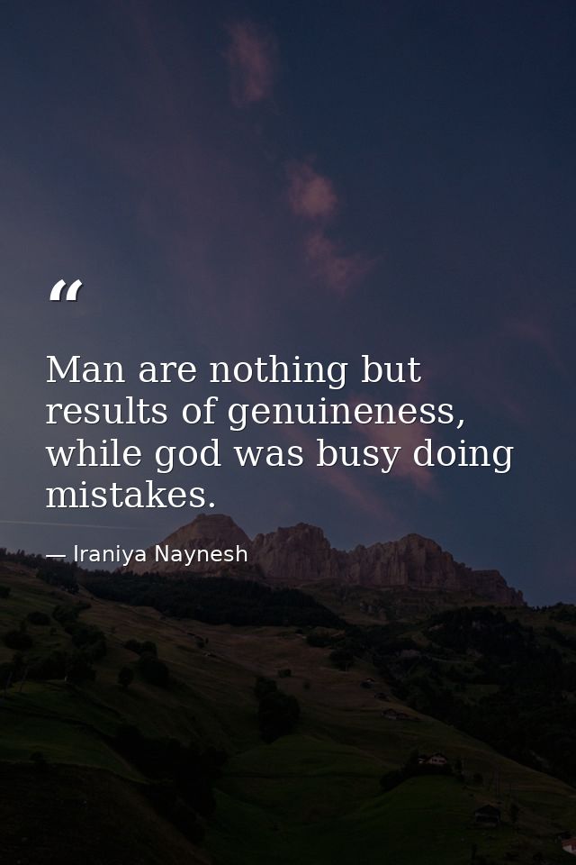 Man are nothing but results of genuineness, while god was busy doing mistakes. — Iraniya Naynesh