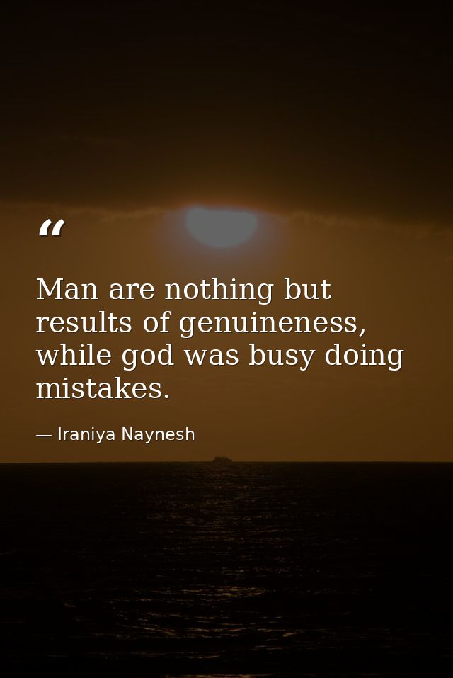 Man are nothing but results of genuineness, while god was busy doing mistakes. — Iraniya Naynesh