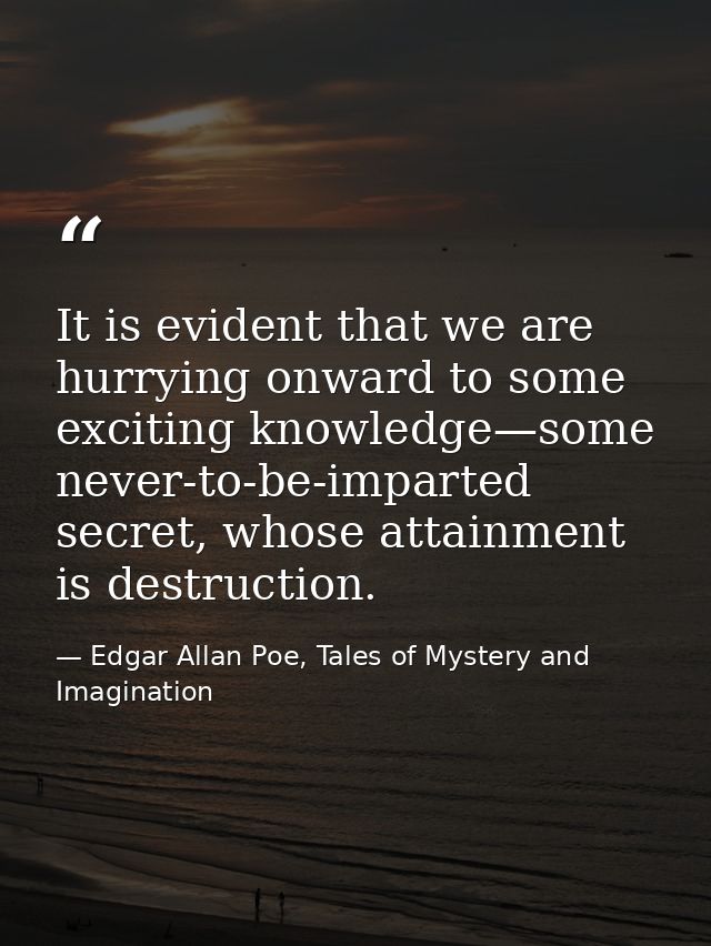 It is evident that we are hurrying onward to some exciting knowledge—some never-to-be-imparted secret, whose attainment  — Edgar Allan Poe, Tales of Mystery and Imagination