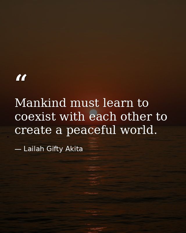 Mankind must learn to coexist with each other to create a peaceful world. — Lailah Gifty Akita