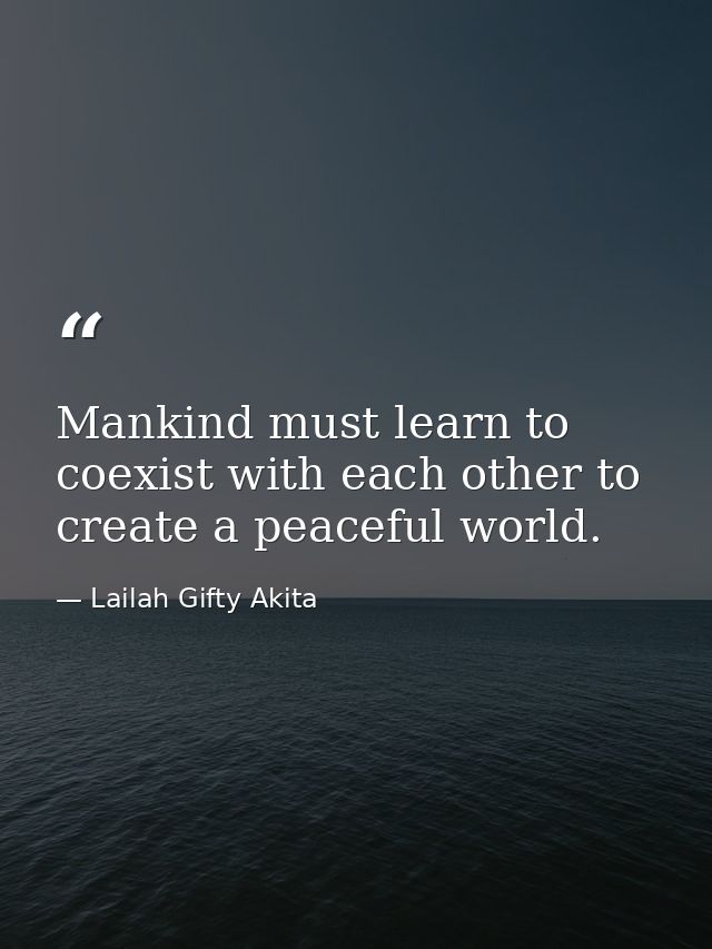 Mankind must learn to coexist with each other to create a peaceful world. — Lailah Gifty Akita