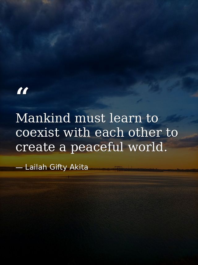 Mankind must learn to coexist with each other to create a peaceful world. — Lailah Gifty Akita