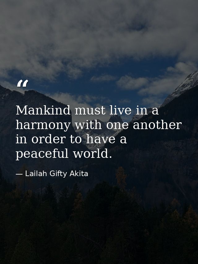 Mankind must live in a harmony with one another in order to have a peaceful world. — Lailah Gifty Akita