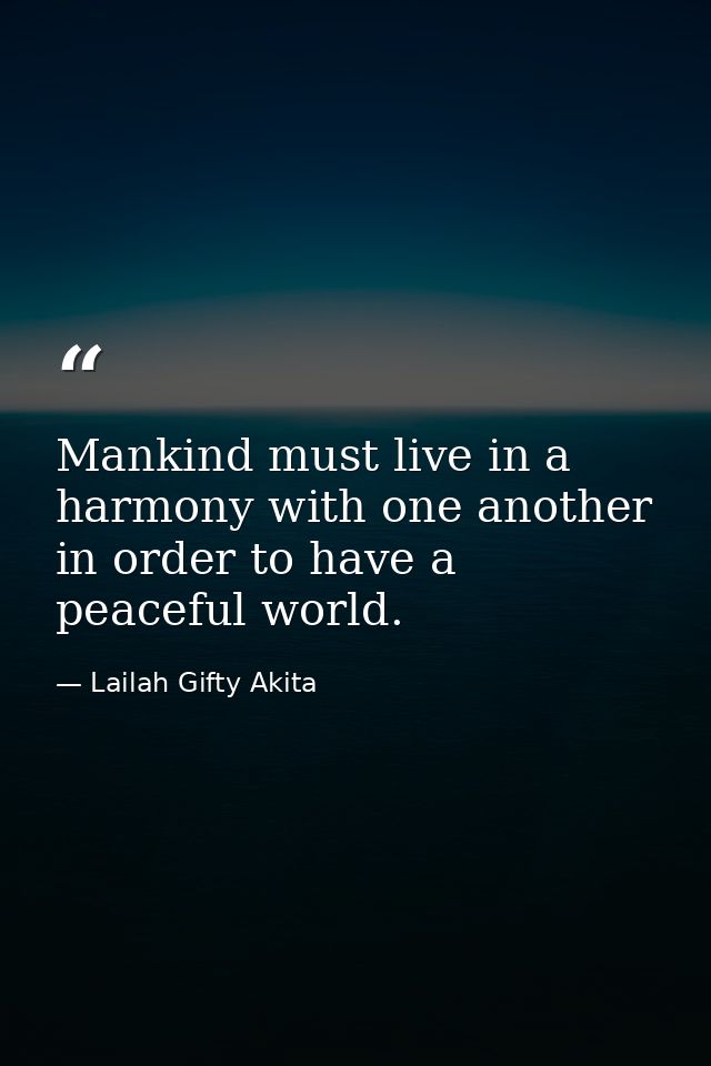 Mankind must live in a harmony with one another in order to have a peaceful world. — Lailah Gifty Akita