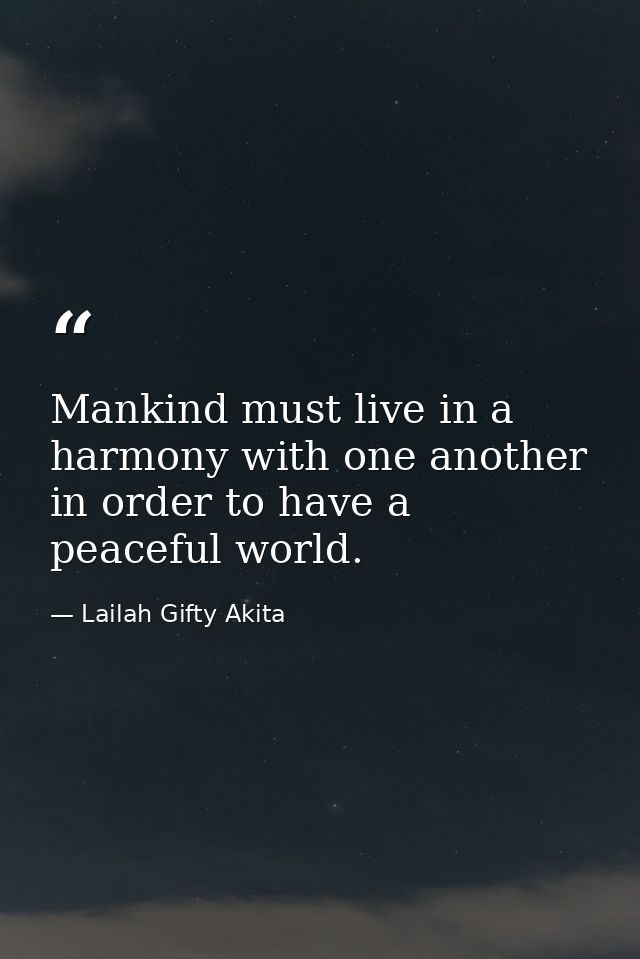 Mankind must live in a harmony with one another in order to have a peaceful world. — Lailah Gifty Akita