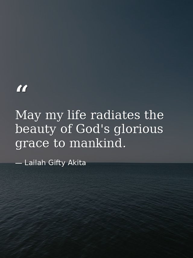 May my life radiates the beauty of God's glorious grace to mankind. — Lailah Gifty Akita