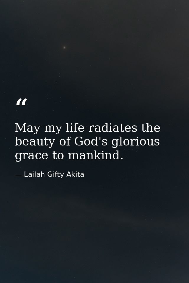 May my life radiates the beauty of God's glorious grace to mankind. — Lailah Gifty Akita