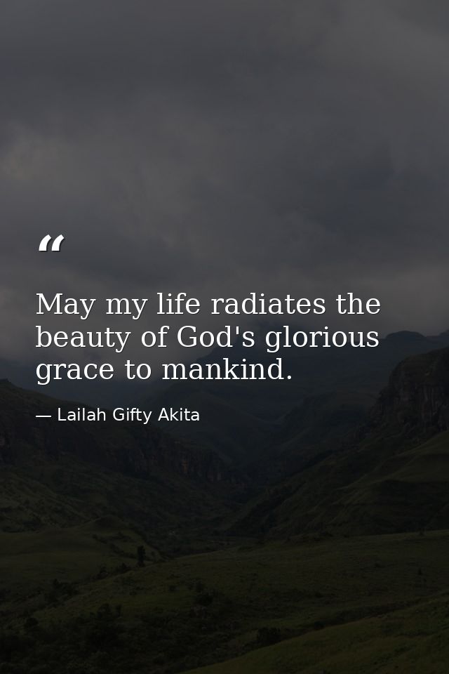 May my life radiates the beauty of God's glorious grace to mankind. — Lailah Gifty Akita