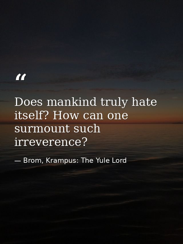 Does mankind truly hate itself? How can one surmount such irreverence? — Brom, Krampus: The Yule Lord