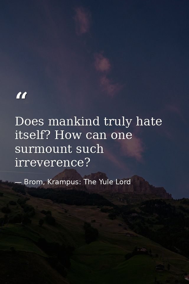 Does mankind truly hate itself? How can one surmount such irreverence? — Brom, Krampus: The Yule Lord