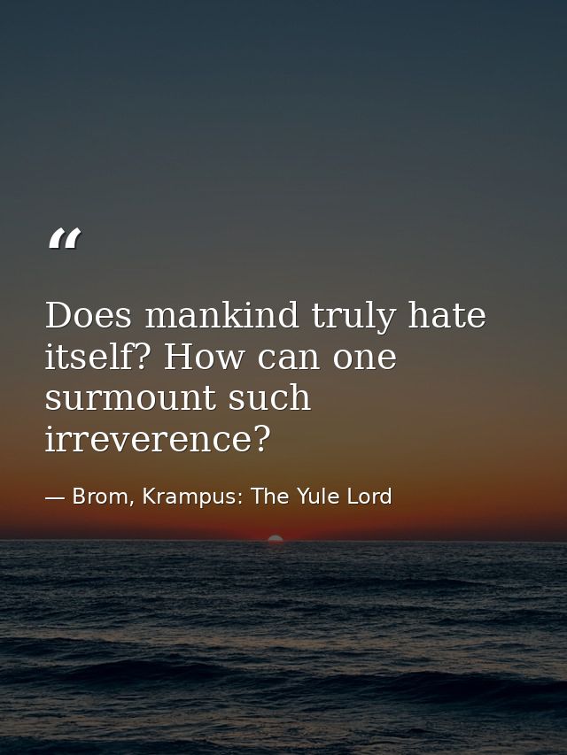 Does mankind truly hate itself? How can one surmount such irreverence? — Brom, Krampus: The Yule Lord