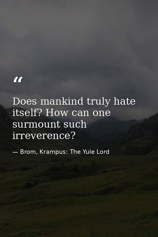 Does mankind truly hate itself? How can one surmount such irreverence? — Brom, Krampus: The Yule Lord
