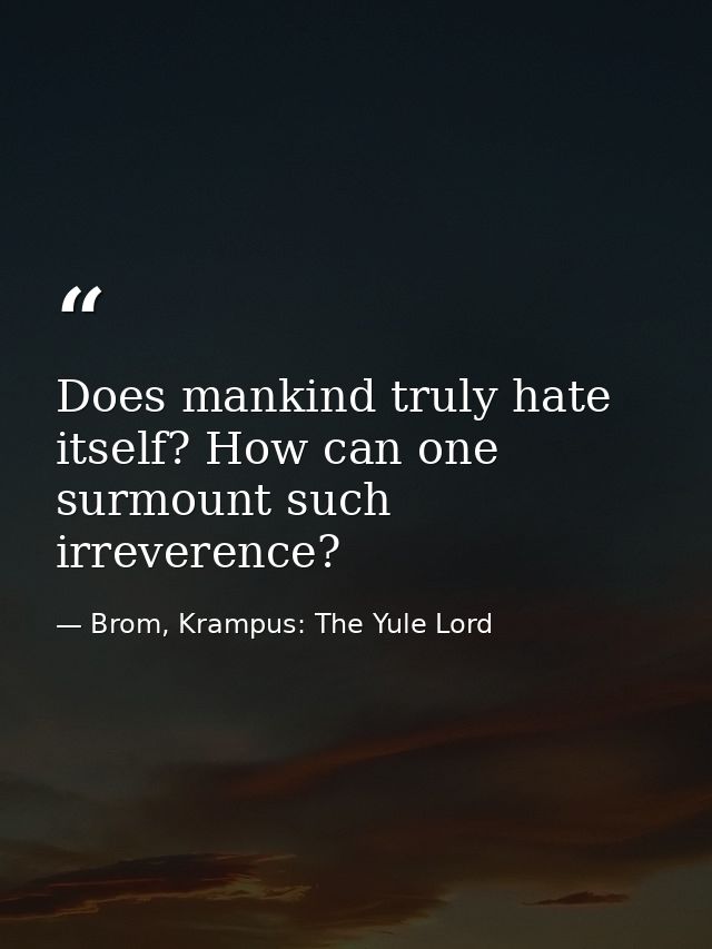 Does mankind truly hate itself? How can one surmount such irreverence? — Brom, Krampus: The Yule Lord