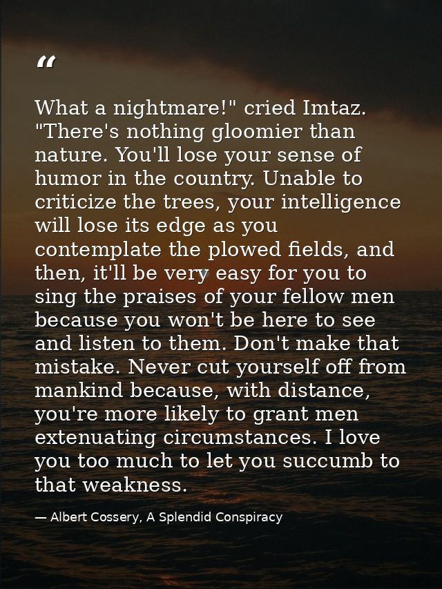 What a nightmare!" cried Imtaz. "There's nothing gloomier than nature. You'll lose your sense of humor in the country. U — Albert Cossery, A Splendid Conspiracy