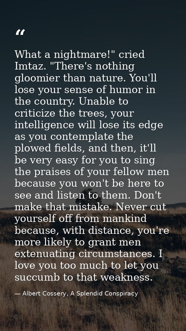 What a nightmare!" cried Imtaz. "There's nothing gloomier than nature. You'll lose your sense of humor in the country. U — Albert Cossery, A Splendid Conspiracy