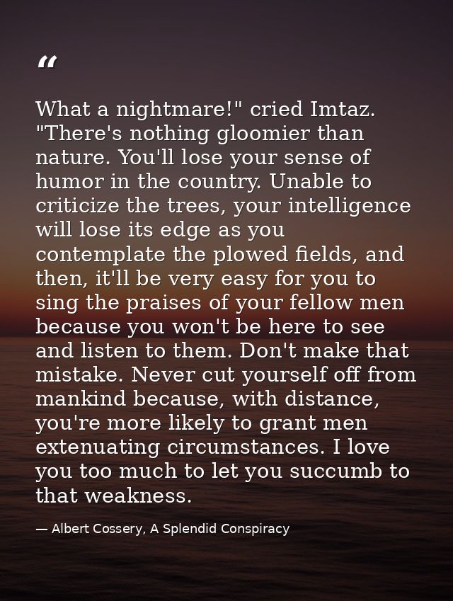 What a nightmare!" cried Imtaz. "There's nothing gloomier than nature. You'll lose your sense of humor in the country. U — Albert Cossery, A Splendid Conspiracy