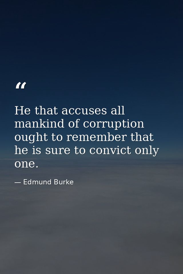 He that accuses all mankind of corruption ought to remember that he is sure to convict only one. — Edmund Burke