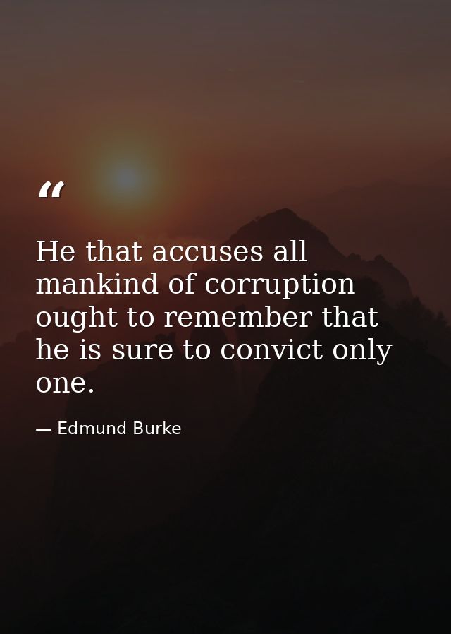 He that accuses all mankind of corruption ought to remember that he is sure to convict only one. — Edmund Burke