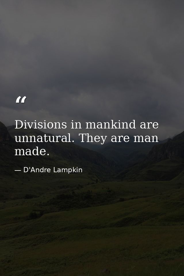 Divisions in mankind are unnatural. They are man made. — D'Andre Lampkin