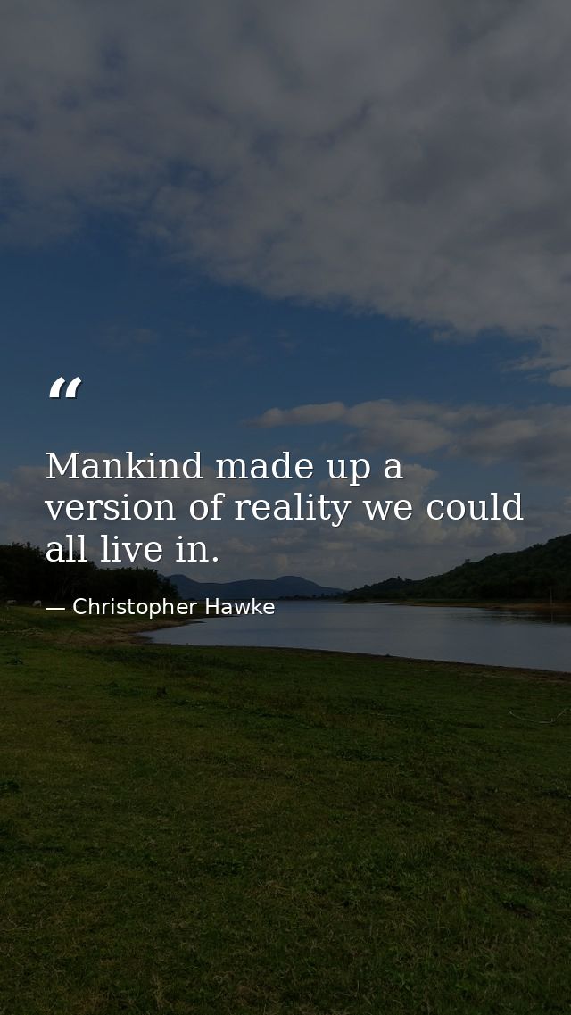 Mankind made up a version of reality we could all live in. — Christopher Hawke