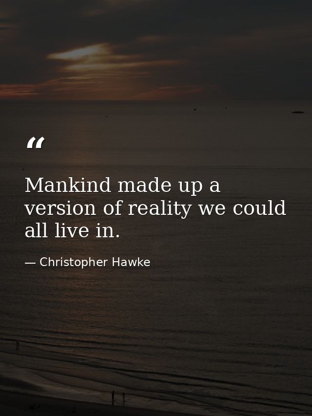 Mankind made up a version of reality we could all live in. — Christopher Hawke