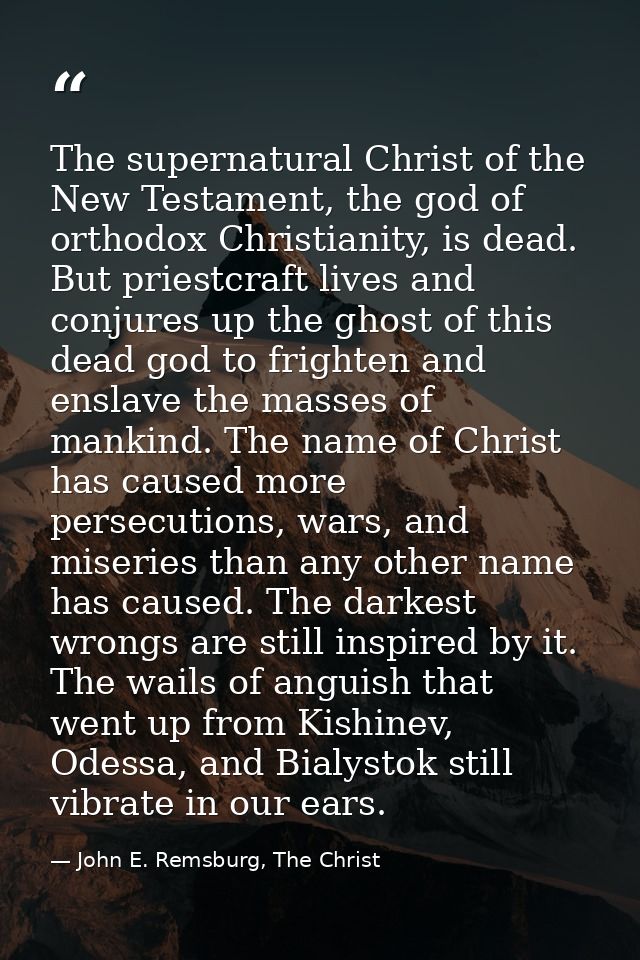 The supernatural Christ of the New Testament, the god of orthodox Christianity, is dead. But priestcraft lives and conju — John E. Remsburg, The Christ