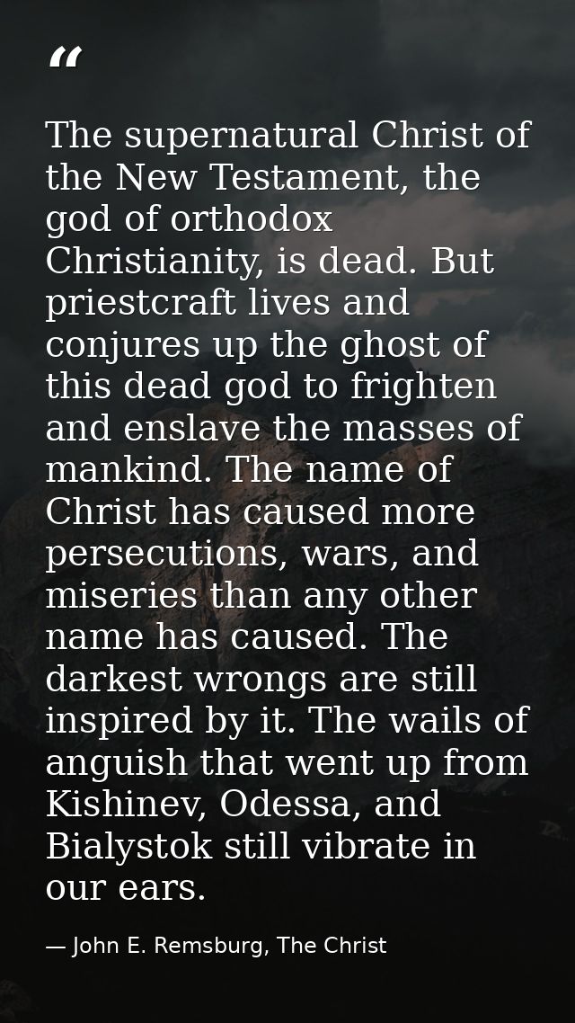 The supernatural Christ of the New Testament, the god of orthodox Christianity, is dead. But priestcraft lives and conju — John E. Remsburg, The Christ