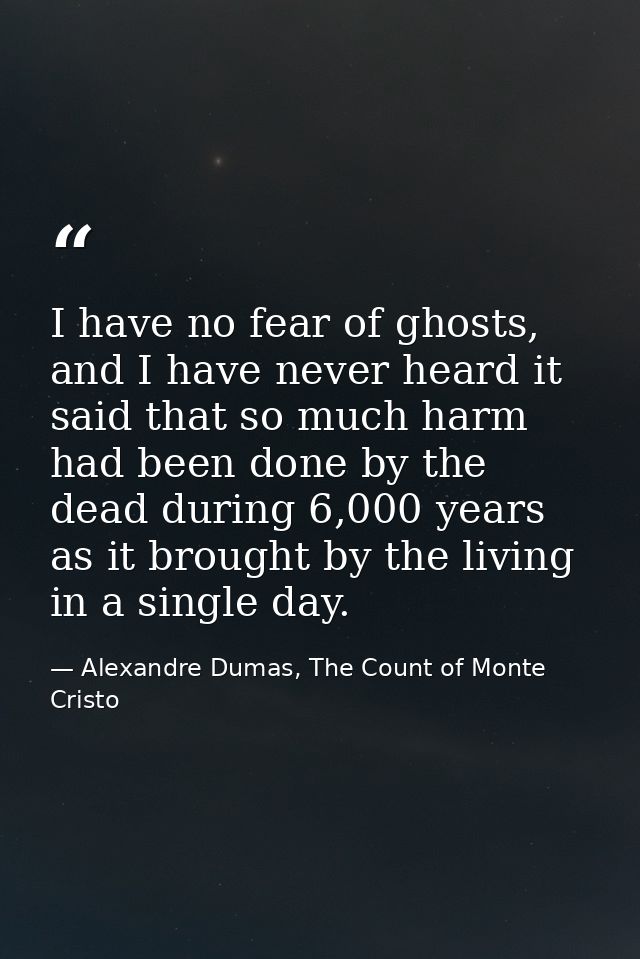 I have no fear of ghosts, and I have never heard it said that so much harm had been done by the dead during 6,000 years  — Alexandre Dumas, The Count of Monte Cristo
