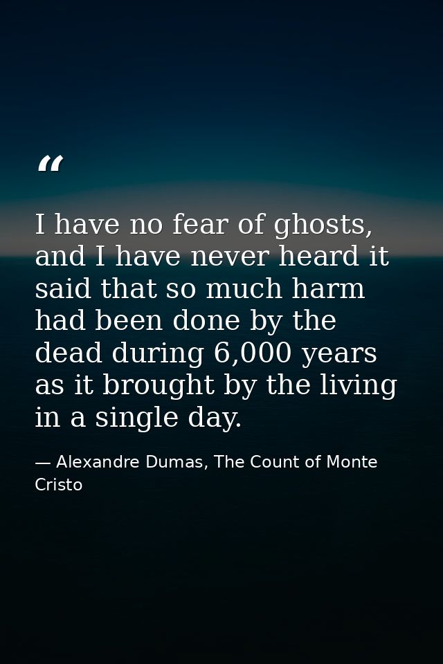 I have no fear of ghosts, and I have never heard it said that so much harm had been done by the dead during 6,000 years  — Alexandre Dumas, The Count of Monte Cristo