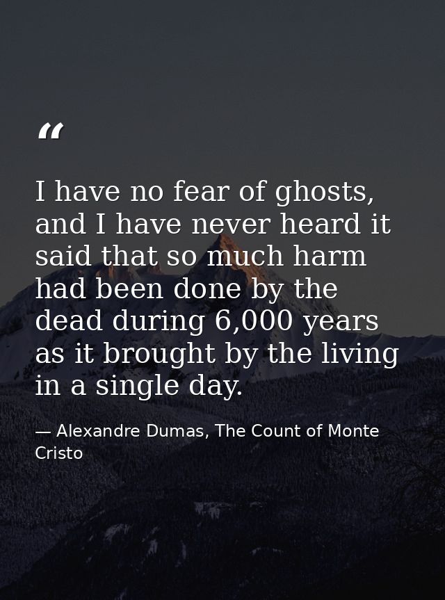I have no fear of ghosts, and I have never heard it said that so much harm had been done by the dead during 6,000 years  — Alexandre Dumas, The Count of Monte Cristo