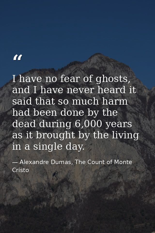 I have no fear of ghosts, and I have never heard it said that so much harm had been done by the dead during 6,000 years  — Alexandre Dumas, The Count of Monte Cristo