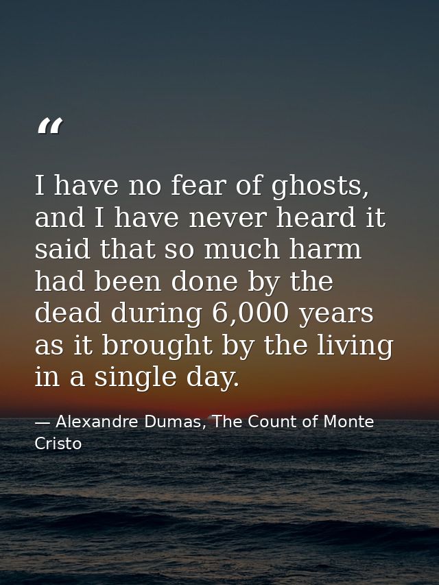 I have no fear of ghosts, and I have never heard it said that so much harm had been done by the dead during 6,000 years  — Alexandre Dumas, The Count of Monte Cristo