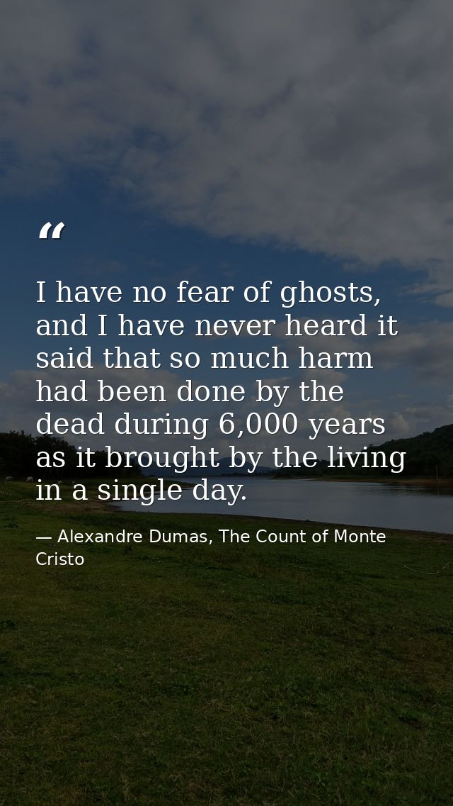 I have no fear of ghosts, and I have never heard it said that so much harm had been done by the dead during 6,000 years  — Alexandre Dumas, The Count of Monte Cristo