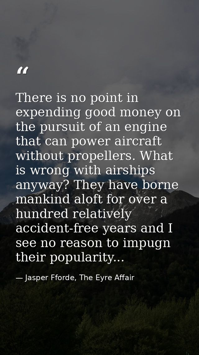 There is no point in expending good money on the pursuit of an engine that can power aircraft without propellers. What i — Jasper Fforde, The Eyre Affair
