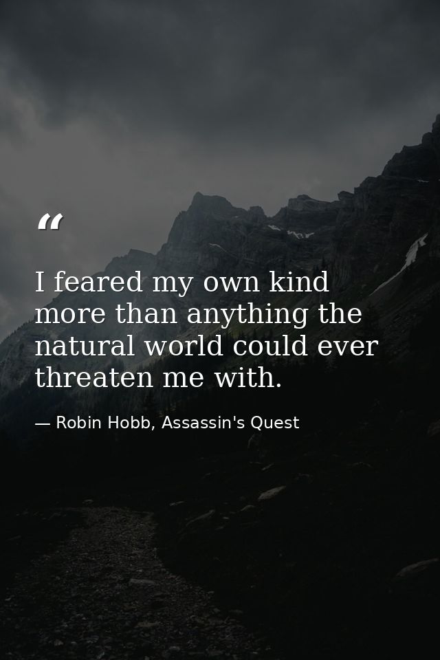 I feared my own kind more than anything the natural world could ever threaten me with. — Robin Hobb, Assassin's Quest
