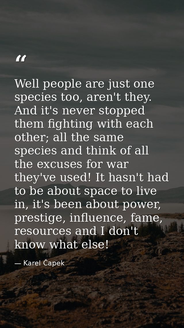 Well people are just one species too, aren't they. And it's never stopped them fighting with each other; all the same sp — Karel Čapek